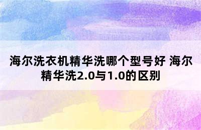 海尔洗衣机精华洗哪个型号好 海尔精华洗2.0与1.0的区别